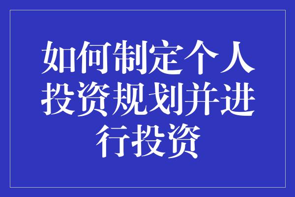 如何制定个人投资规划并进行投资