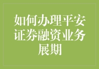 如何办理平安证券融资业务展期：流程与注意事项