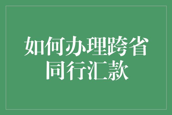 如何办理跨省同行汇款