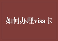 如何办理Visa卡：从新手到卡王的华丽蜕变