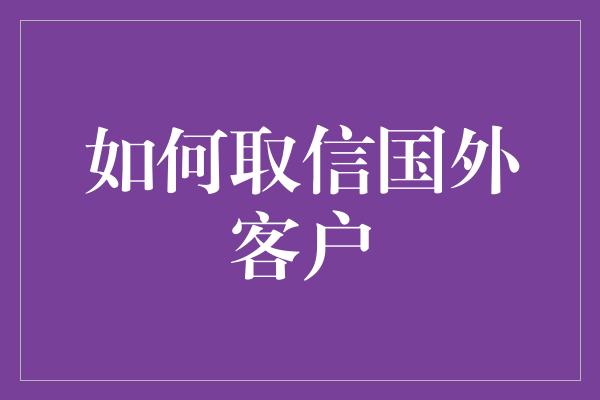 如何取信国外客户