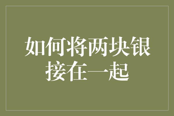 如何将两块银接在一起