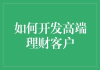 如何通过个性化服务和精准营销策略开发高端理财客户