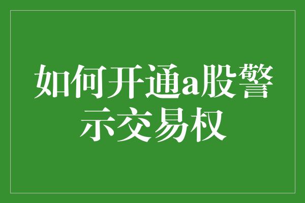 如何开通a股警示交易权