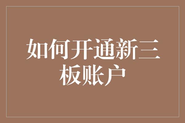 如何开通新三板账户