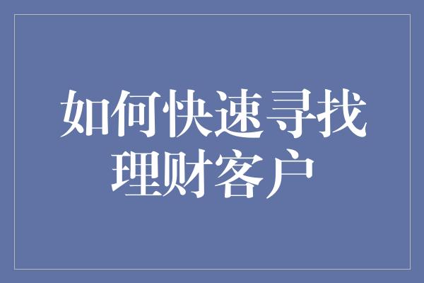 如何快速寻找理财客户