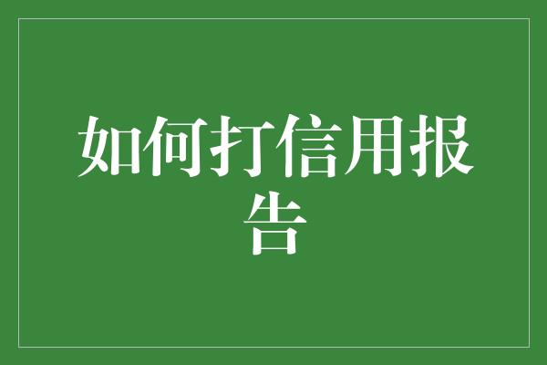 如何打信用报告