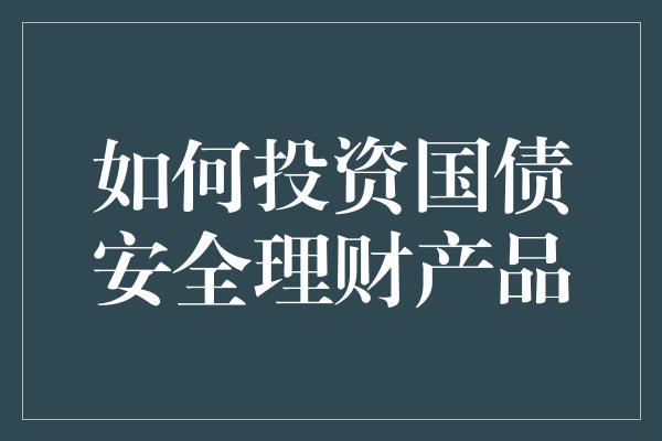 如何投资国债安全理财产品