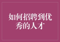 如何成功招聘到优秀人才：从招聘策略到面试技巧