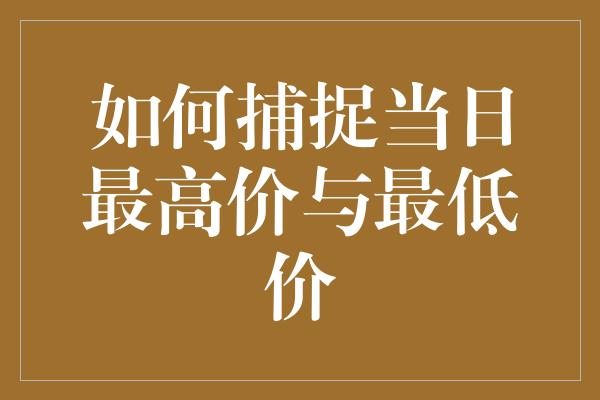 如何捕捉当日最高价与最低价