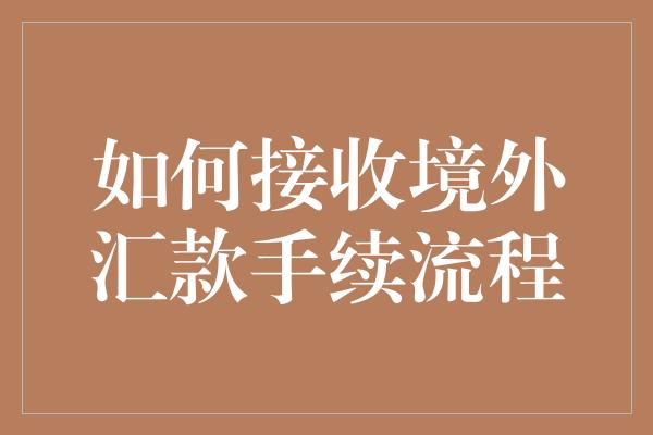 如何接收境外汇款手续流程