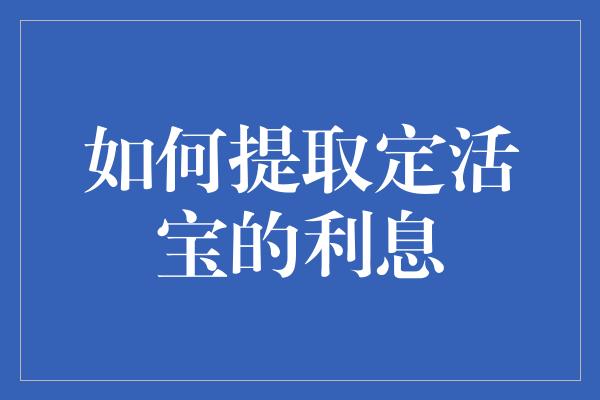 如何提取定活宝的利息