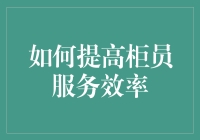 如何提高柜员服务效率：策略与实践