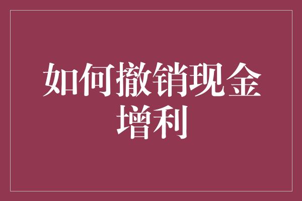 如何撤销现金增利