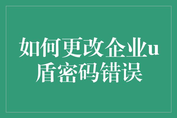 如何更改企业u盾密码错误