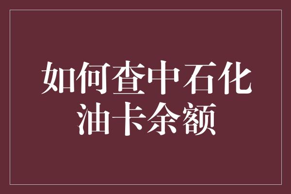 如何查中石化油卡余额