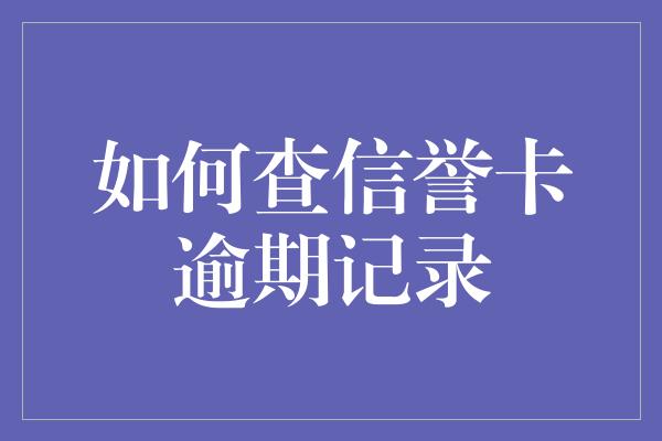 如何查信誉卡逾期记录