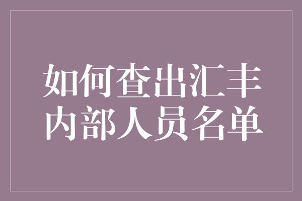 如何查出汇丰内部人员名单