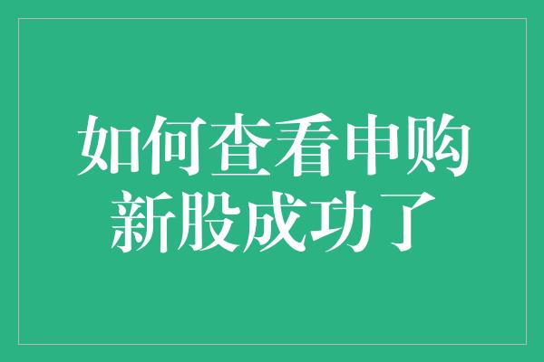 如何查看申购新股成功了