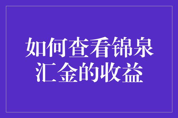 如何查看锦泉汇金的收益