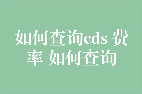 如何查询cds 费率 如何查询