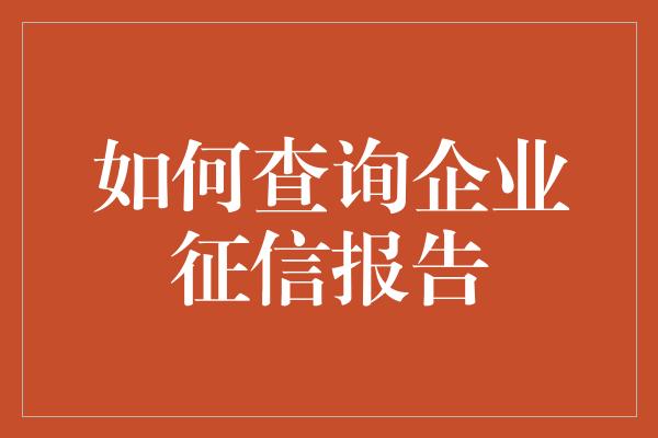 如何查询企业征信报告