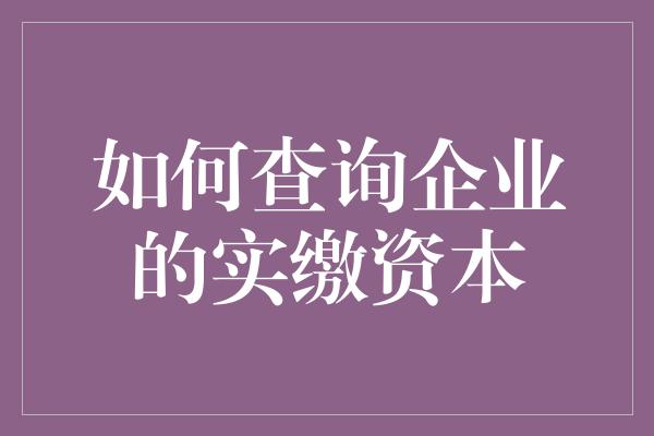 如何查询企业的实缴资本