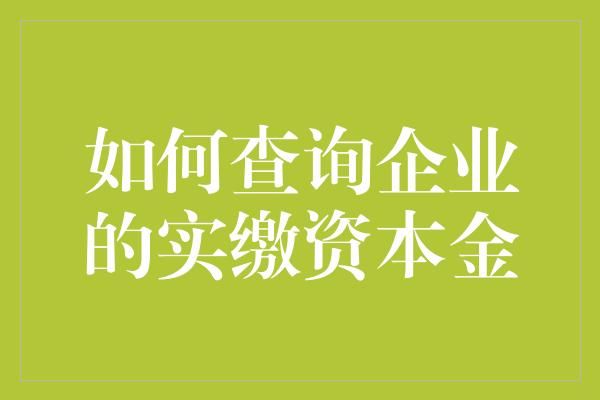 如何查询企业的实缴资本金