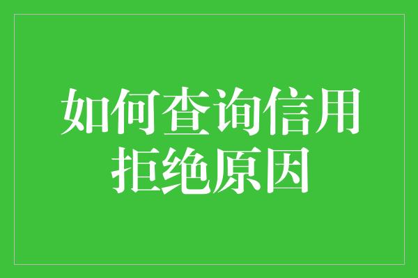 如何查询信用拒绝原因