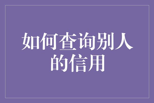 如何查询别人的信用