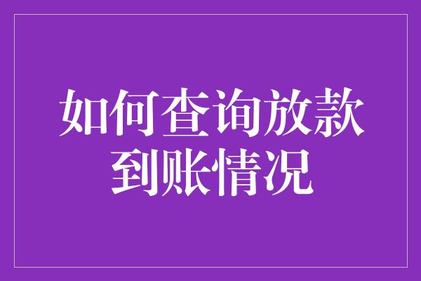 如何查询放款到账情况