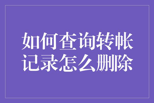 如何查询转帐记录怎么删除