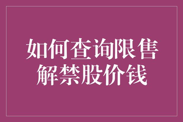 如何查询限售解禁股价钱