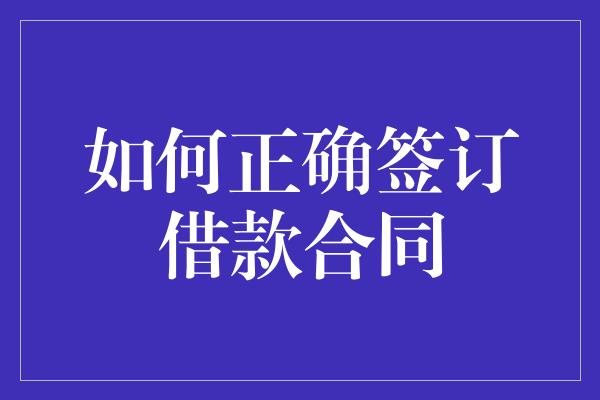 如何正确签订借款合同