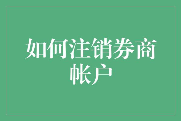 如何注销券商帐户