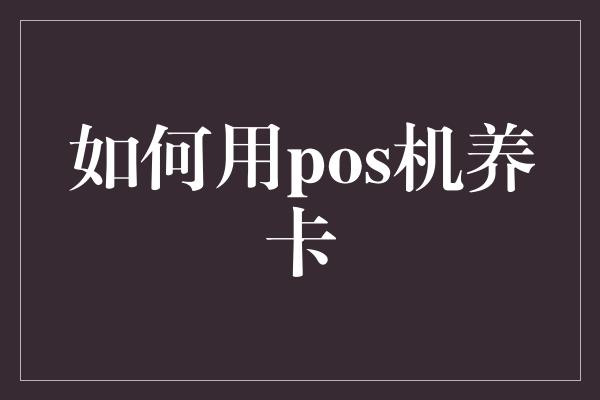 如何用pos机养卡