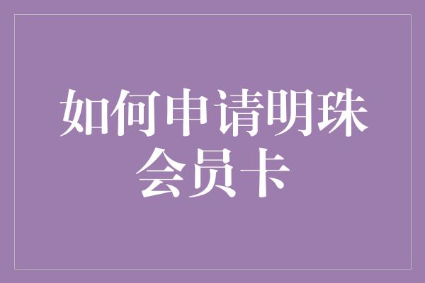 如何申请明珠会员卡