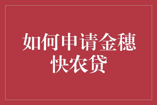 如何申请金穗快农贷