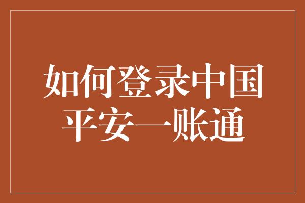 如何登录中国平安一账通