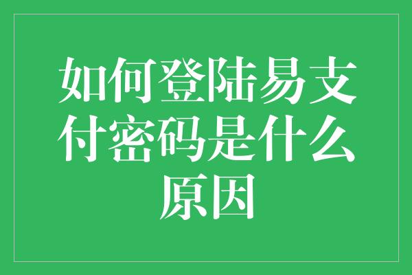 如何登陆易支付密码是什么原因