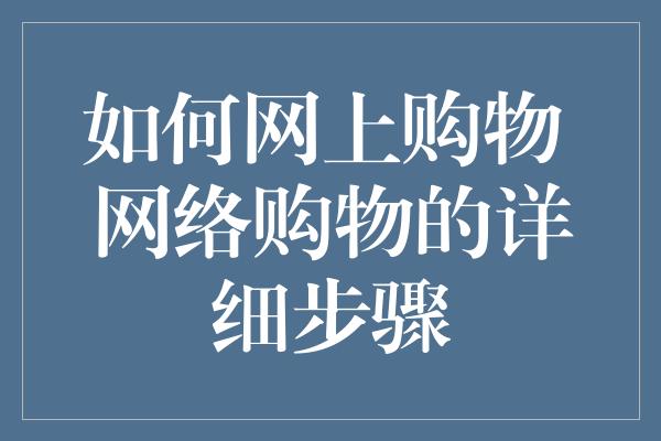 如何网上购物 网络购物的详细步骤