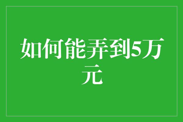 如何能弄到5万元