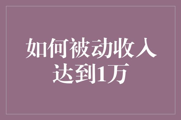 如何被动收入达到1万