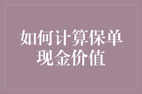 如何计算保单现金价值