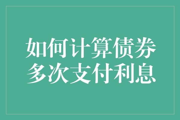 如何计算债券多次支付利息