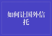 怎样才能在国外设立一个靠谱的信托？这是真的吗？