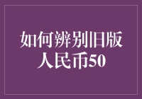 如何辨别旧版人民币50元？——新手指南，让你不再困扰