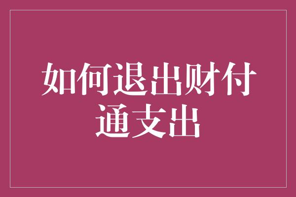 如何退出财付通支出