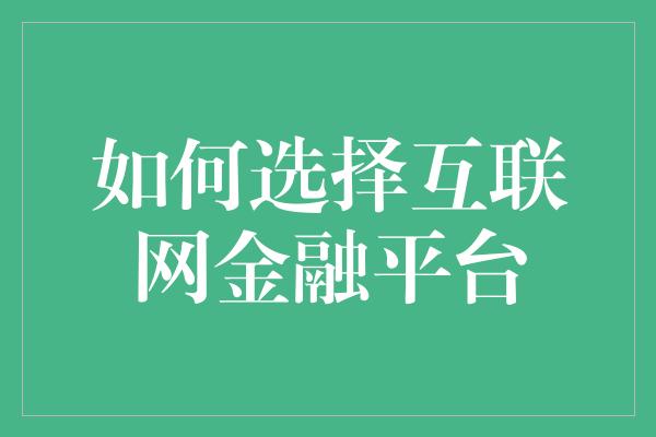 如何选择互联网金融平台