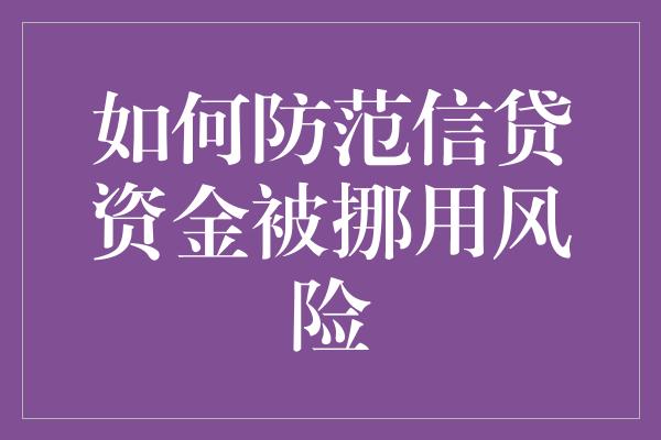 如何防范信贷资金被挪用风险